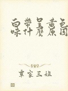 白带呈黄色有腥味什么原因