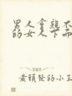 男人会亲不喜欢的女人下面吗