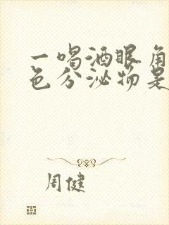 一喝酒眼角有白色分泌物是怎么回事