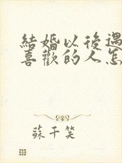 结婚以后遇到更喜欢的人怎么办