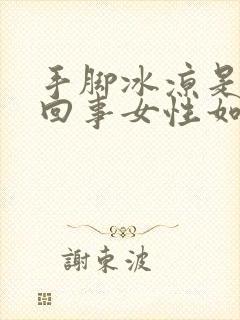 手脚冰凉是怎么回事女性如何调理