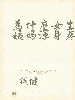 为什么女生来大姨妈浑身疼