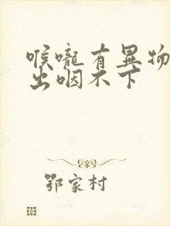 喉咙有异物咳不出咽不下