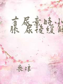 有尿意时小腹坠胀 尿后缓解