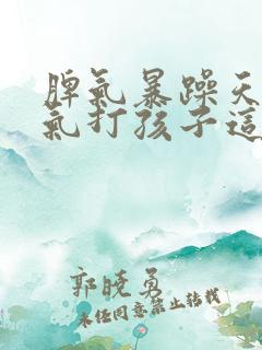 脾气暴躁天天生气打孩子这是怎么了