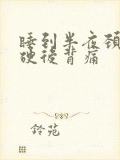 睡到半夜颈椎僵硬后背痛