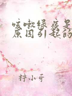 咳嗽绿痰是什么原因引起的