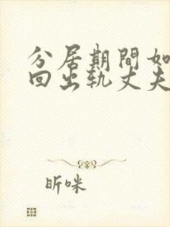 分居期间如何挽回出轨丈夫