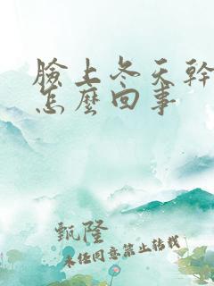 脸上冬天干脱皮怎么回事