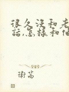 很久没和老公说话,怎样和他聊天