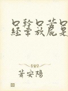 口干口苦口臭,经常放屁是什么原因引起的