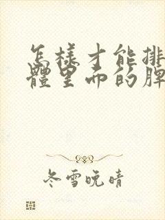 怎样才能排除身体里面的脾虚湿气重