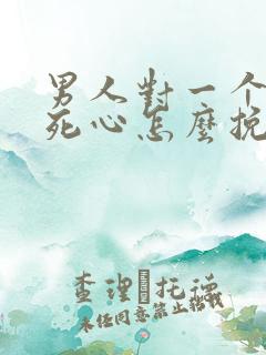 男人对一个女人死心怎么挽回