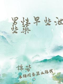 男性早些泄有哪些药