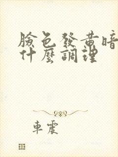 脸色发黄暗沉吃什么调理