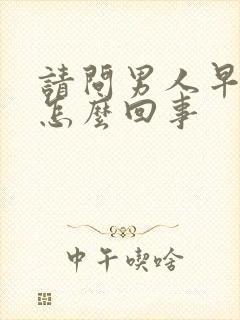 请问男人早射是怎么回事