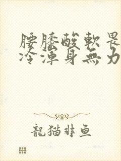 腰膝酸软畏寒怕冷浑身无力