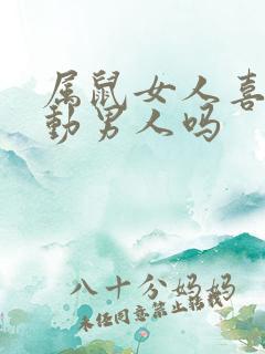 属鼠女人喜欢主动男人吗