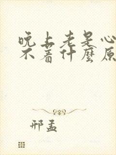 晚上老是心慌睡不着什么原因