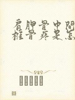 肩胛骨中间的脊椎骨疼是怎么回事