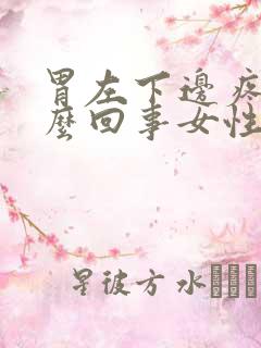 胃左下边疼是怎么回事女性