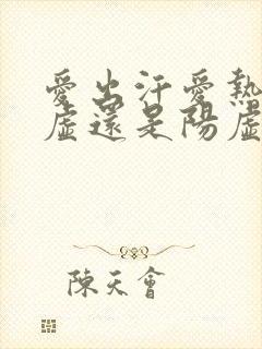 爱出汗爱热是阴虚还是阳虚