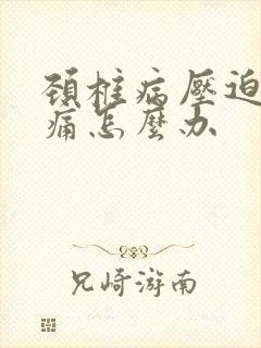 颈椎病压迫手麻痛怎么办