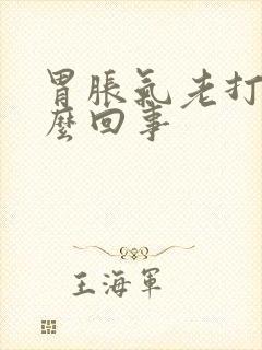 胃胀气老打嗝怎么回事