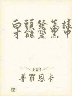 白头发怎样调理才能变黑中医