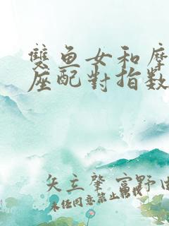 双鱼女和摩羯男座配对指数