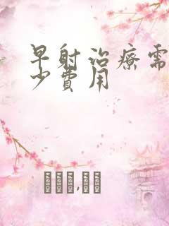 早射治疗需要多少费用