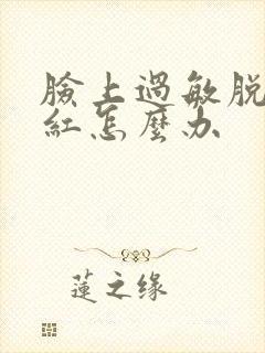 脸上过敏脱皮发红怎么办