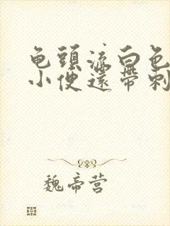 龟头流白色脓水小便还带刺痛是怎么回事