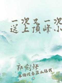 一次又一次把她送上顶峰小说