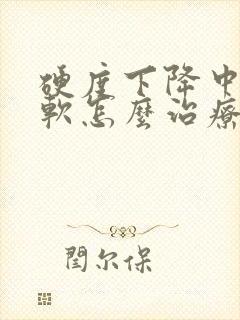 硬度下降中途疲软怎么治疗