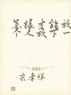 怎样才能放下一个人放下一段感情