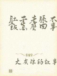 肚子老胀不想吃饭怎么回事