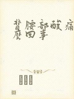 背腰部酸痛是怎么回事