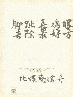 脚趾长鸡眼怎么去除最好方法