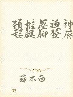 颈椎压迫神经引起腿脚发麻需要做什么手术