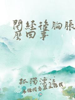 闭经后胸胀是怎么回事