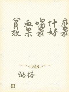 贫血喝什么补血效果最好最快