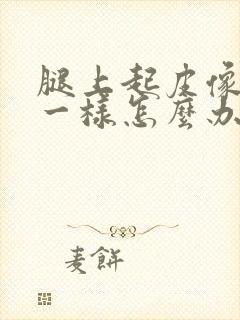 腿上起皮像鱼鳞一样怎么办