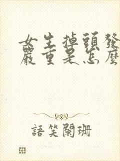 女生掉头发特别严重是怎么回事啊