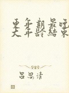 更年期最晚到多大年龄结束