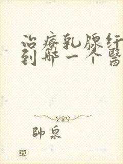 治疗乳腺纤维瘤到哪一个医院