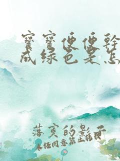 宝宝便便干了变成绿色是怎么回事