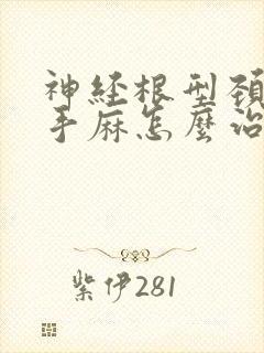 神经根型颈椎病手麻怎么治疗