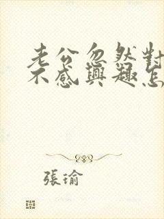 老公忽然对老婆不感兴趣怎么回事