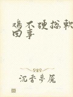 鸡不硬总软怎么回事